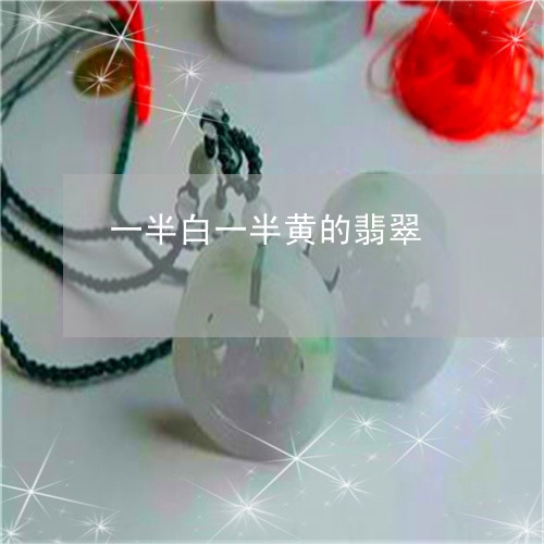 一半白一半黄的翡翠/2023042596039