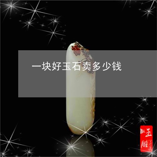 一块好玉石卖多少钱/2023060241262