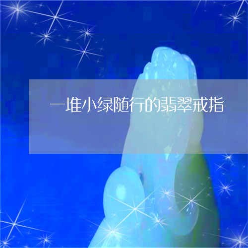 一堆小绿随行的翡翠戒指/2023061819391