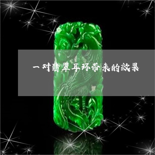 一对翡翠耳环带来的效果/2023061908169