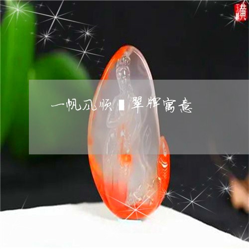 一帆风顺翡翠牌寓意/2023060169581