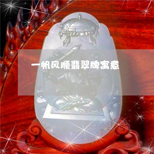 一帆风顺翡翠牌寓意/2023060198360