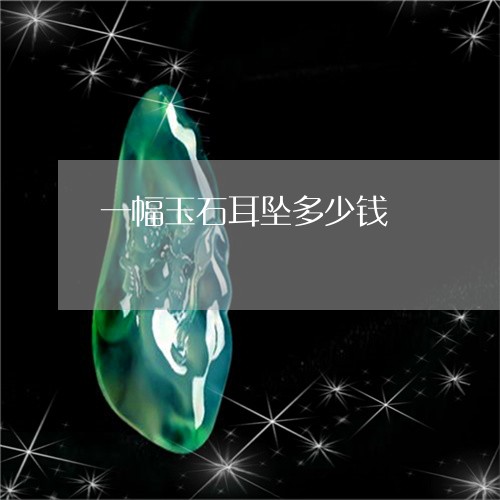 一幅玉石耳坠多少钱/2023060166269