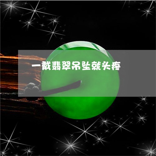 一戴翡翠吊坠就头疼/2023060118361