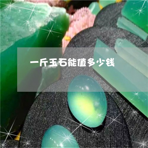 一斤玉石能值多少钱/2023060120571