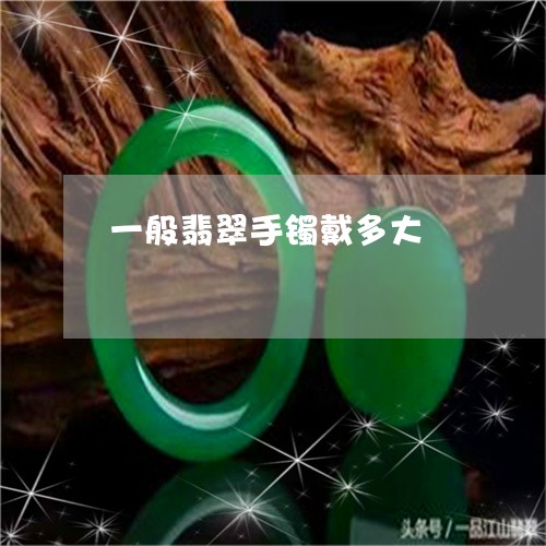 一般翡翠手镯戴多大/2023060262726