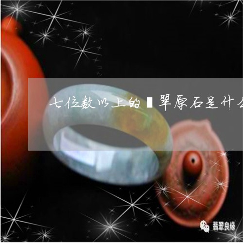 七位数以上的翡翠原石是什么/2023063061390