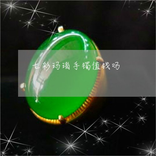 七彩玛瑙手镯值钱吗/2023060204827