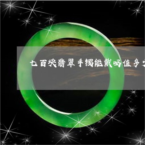 七百块翡翠手镯能戴吗值多少钱/2023071284724