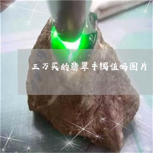 三万买的翡翠手镯值吗图片/2023062960471