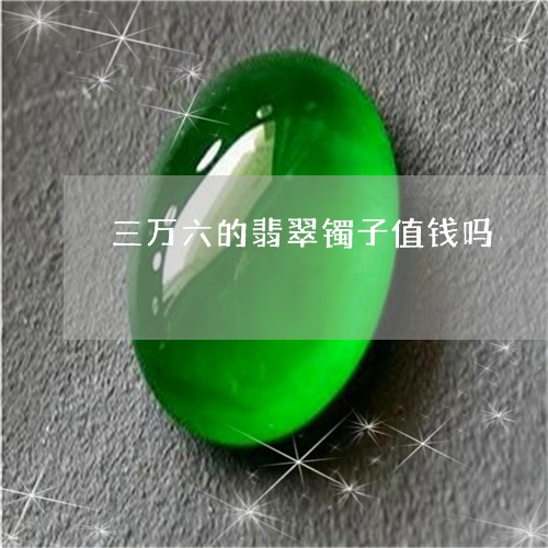 三万六的翡翠镯子值钱吗/2023061900693