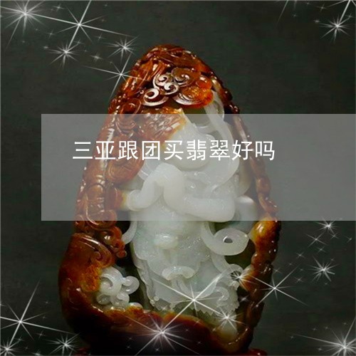 三亚跟团买翡翠好吗/2023060229261