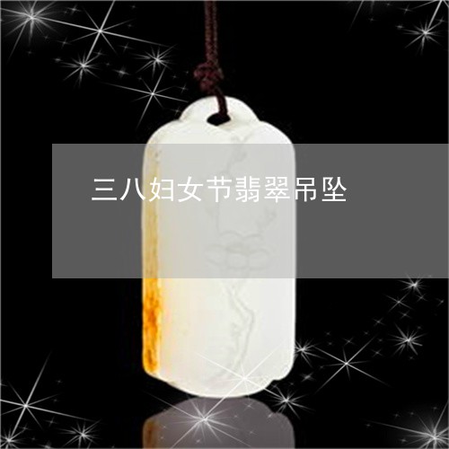 三八妇女节翡翠吊坠/2023060214926