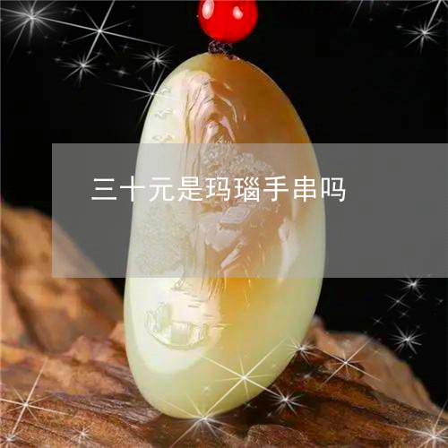 三十元是玛瑙手串吗/2023060201714