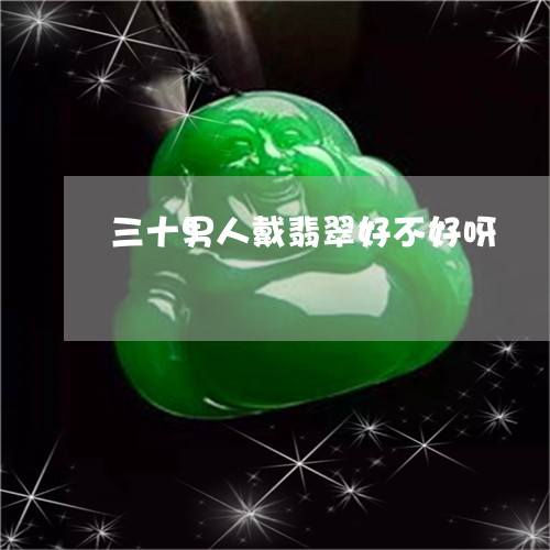 三十男人戴翡翠好不好呀/2023062762815