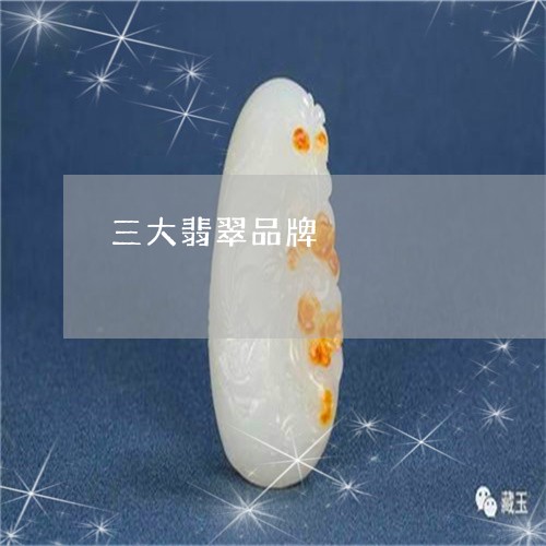 三大翡翠品牌/2023032129270 三大翡翠品牌/2023032129270
