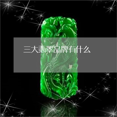 三大翡翠品牌有什么/2023060207148