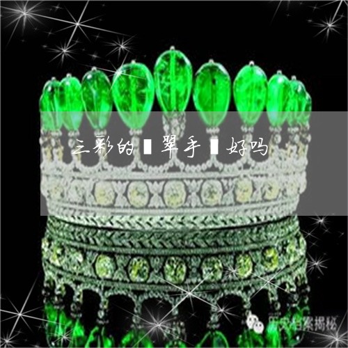 三彩的翡翠手镯好吗/2023060238372