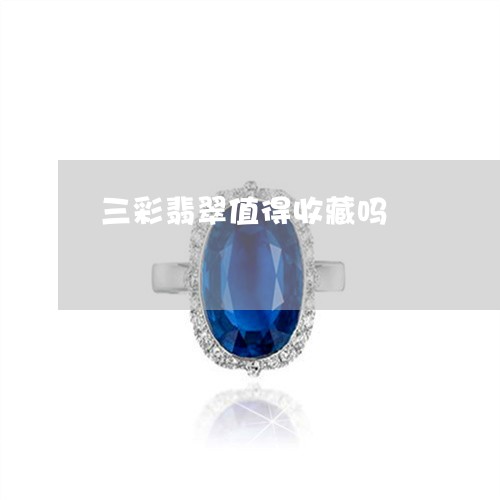 三彩翡翠值得收藏吗/2023060251925 三彩翡翠值得收藏吗/2023060251925