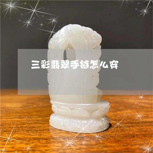 三彩翡翠手链怎么穿/2023060204726 三彩翡翠手链怎么穿/2023060204726