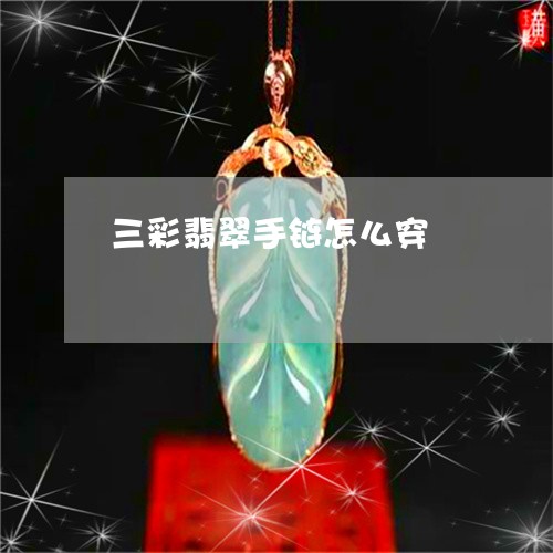 三彩翡翠手链怎么穿/2023060227150 三彩翡翠手链怎么穿/2023060227150