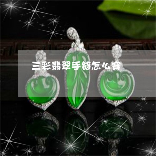 三彩翡翠手链怎么穿/2023060282502 三彩翡翠手链怎么穿/2023060282502