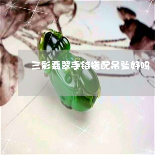 三彩翡翠手链搭配吊坠好吗/2023062839492