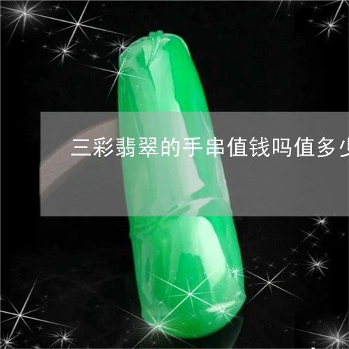 三彩翡翠的手串值钱吗值多少钱/2023071251794