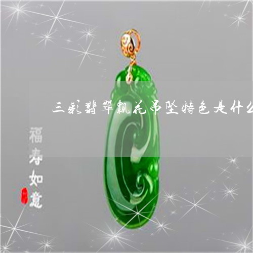 三彩翡翠飘花吊坠特色是什么/2023071296159