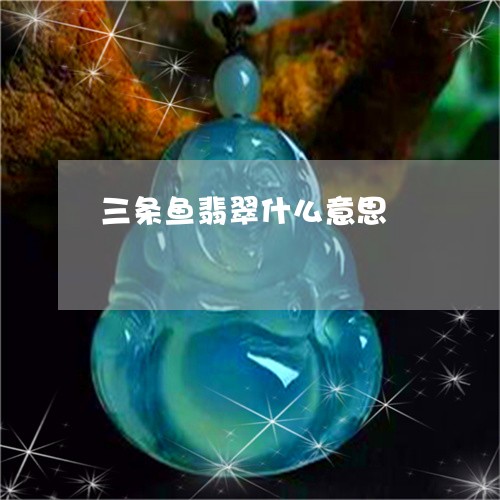 三条鱼翡翠什么意思/2023060230380