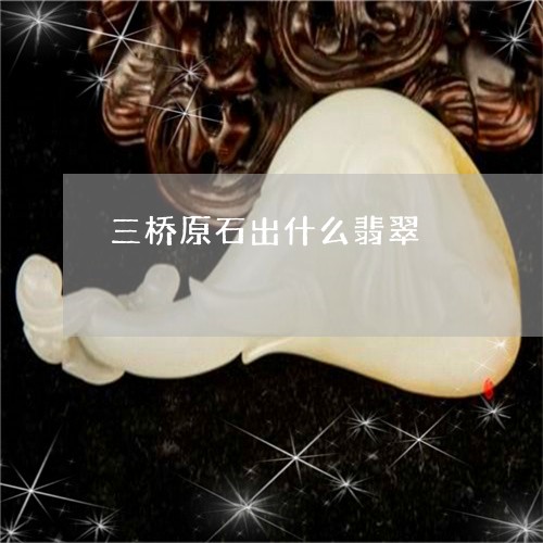 三桥原石出什么翡翠/2023060238148