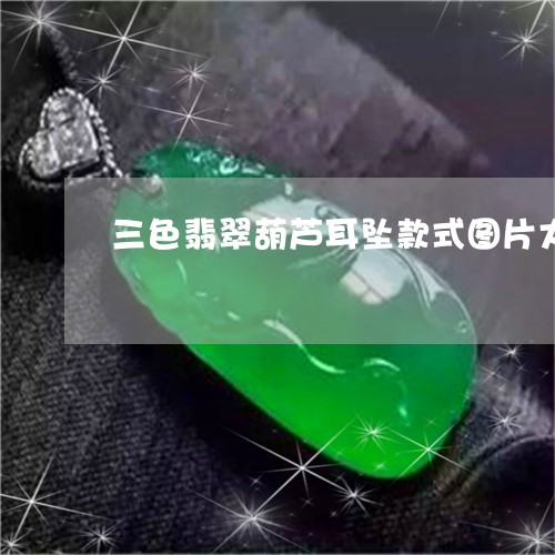 三色翡翠葫芦耳坠款式图片大全/2023071214837