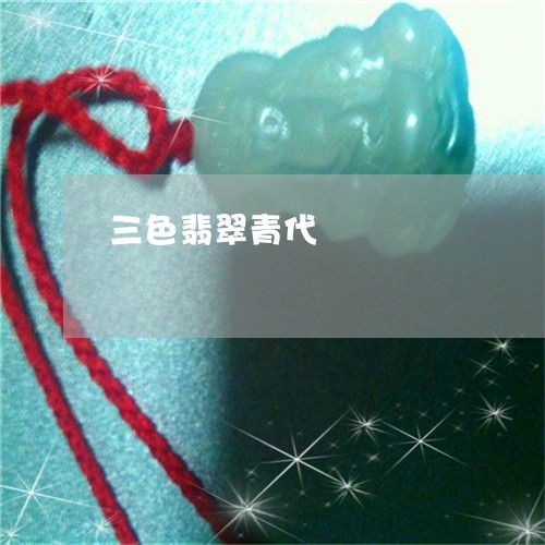 三色翡翠青代/2023032170571 三色翡翠青代/2023032170571