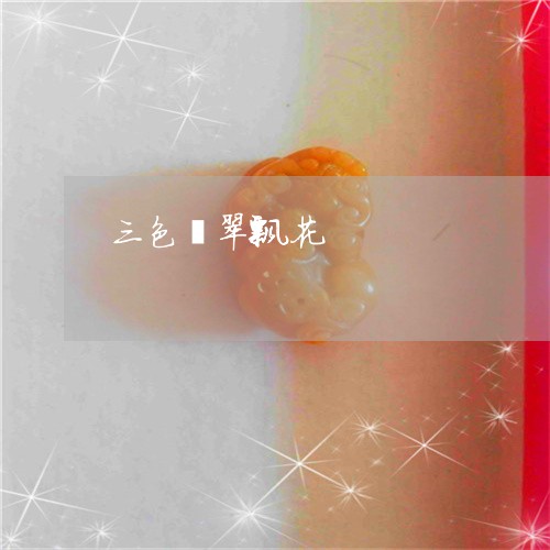 三色翡翠飘花/2023032140713