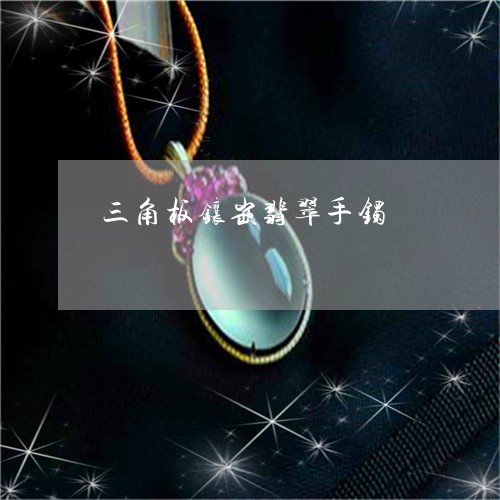 三角板镶嵌翡翠手镯/2023060271592