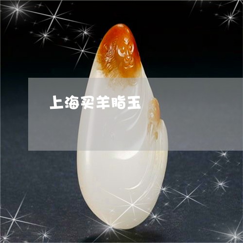 上海买羊脂玉/2023032047572 上海买羊脂玉/2023032047572