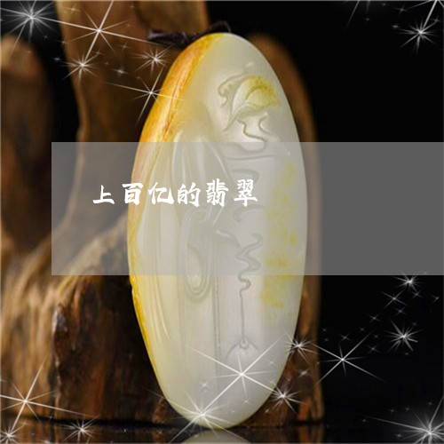 上百亿的翡翠/2023032037360
