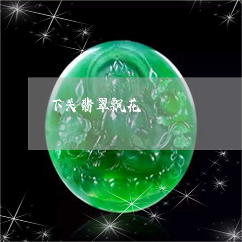 下关翡翠飘花/2023032164714 下关翡翠飘花/2023032164714