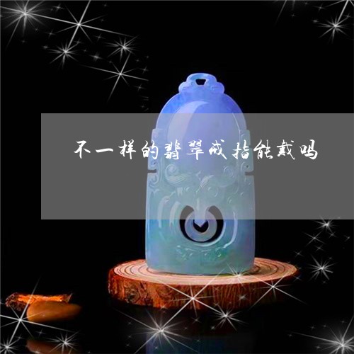 不一样的翡翠戒指能戴吗/2023061994138