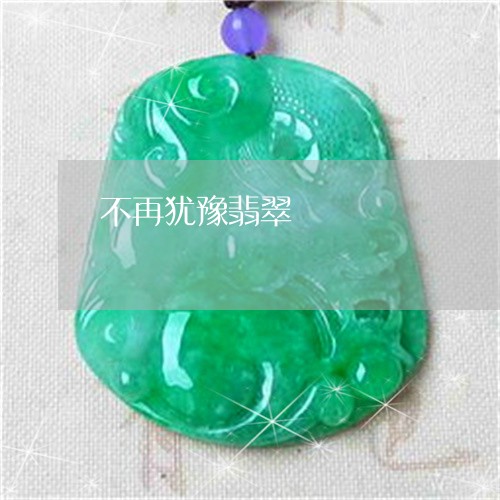 不再犹豫翡翠/2023032194937 不再犹豫翡翠/2023032194937