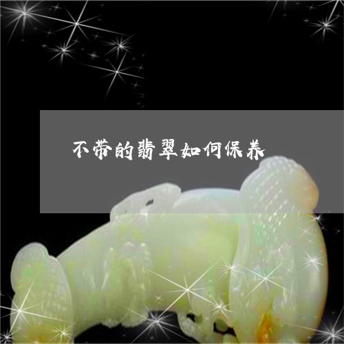 不带的翡翠如何保养/2023060284158