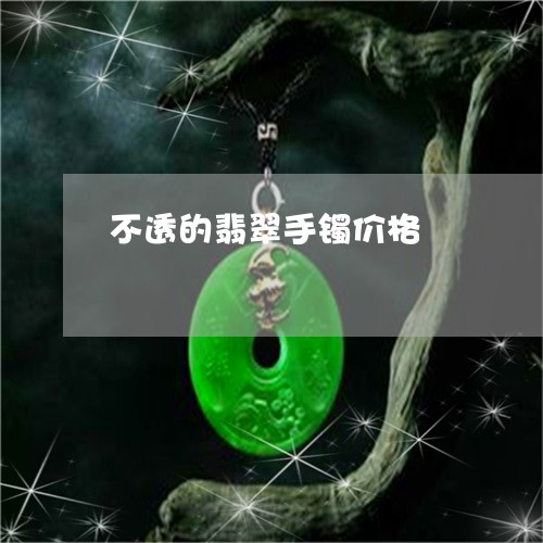 不透的翡翠手镯价格/2023060294148