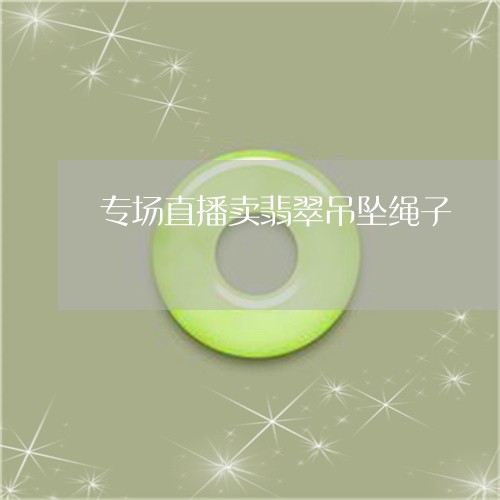 专场直播卖翡翠吊坠绳子/2023061900472