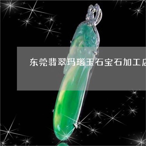 东莞翡翠玛瑙玉石宝石加工店/2023071205937