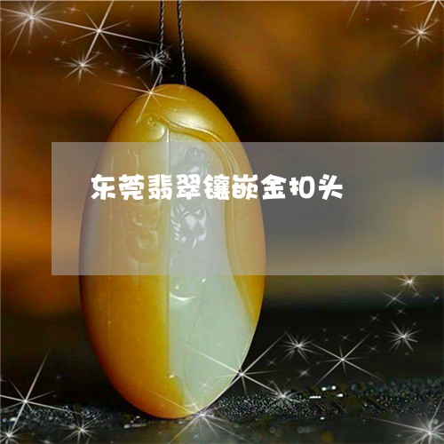 东莞翡翠镶嵌金扣头/2023060292727