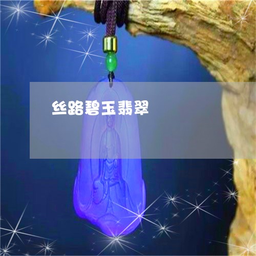 丝路碧玉翡翠/2023032148360 丝路碧玉翡翠/2023032148360