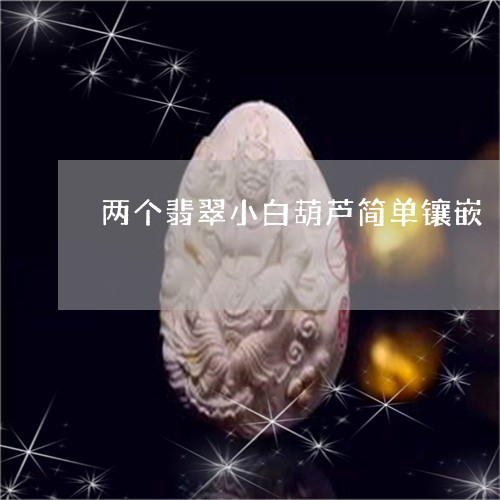 两个翡翠小白葫芦简单镶嵌/2023062886926