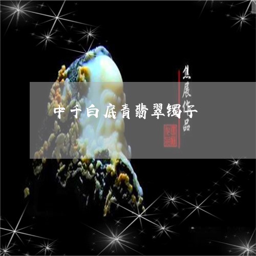 中千白底青翡翠镯子/2023060160403