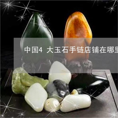 中国4大玉石手链店铺在哪里/2023063083794 中国4大玉石手链店铺在哪里/2023063083794
