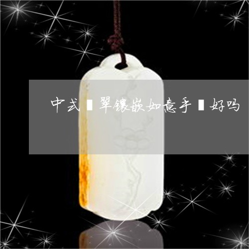 中式翡翠镶嵌如意手镯好吗/2023062994846 中式翡翠镶嵌如意手镯好吗/2023062994846